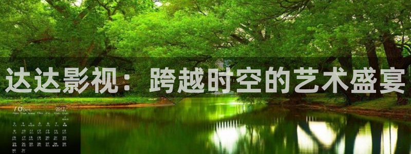www.玖玖玖：达达影视：跨越时空的艺术盛宴