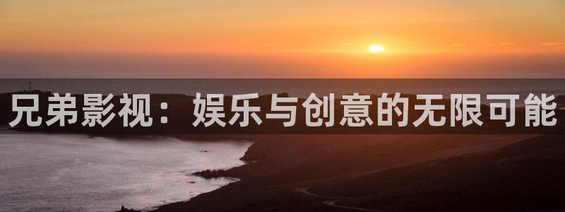 玖玖每天在线播放：兄弟影视：娱乐与创意的无限可能