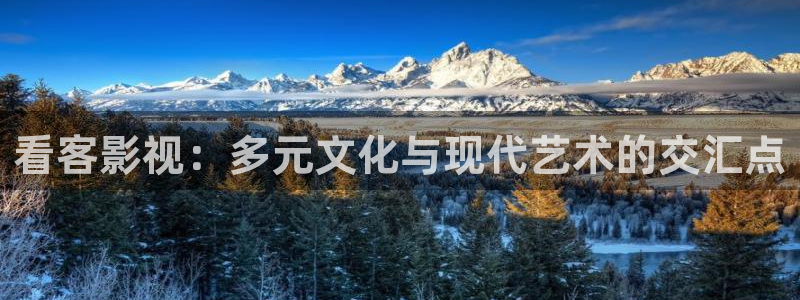 玖玖资源365在线：看客影视：多元文化与现代艺术的交汇点