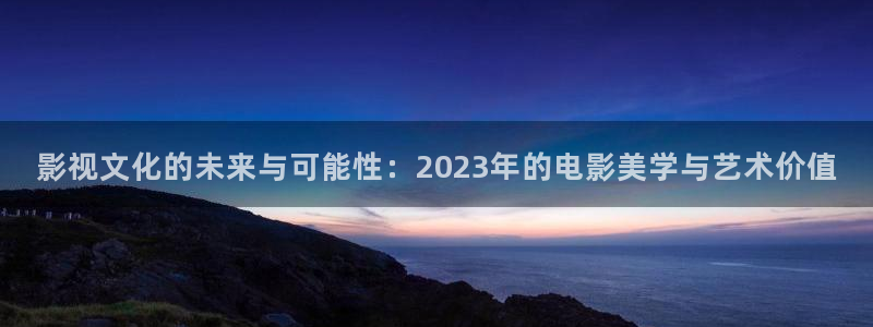 国产玖玖在线观看：影视文化的未来与可能性：2023年的电影美学与艺术价值
