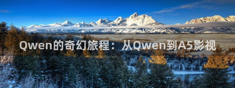 玖玖免费在线视频：Qwen的奇幻旅程：从Qwen到A5影视